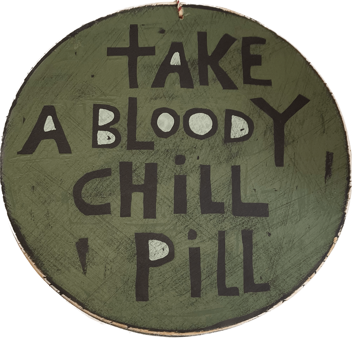 A round piece of wall art with the words take a bloody chill pill on it.